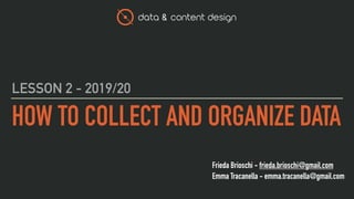 data & content design
Frieda Brioschi - frieda.brioschi@gmail.com
Emma Tracanella - emma.tracanella@gmail.com
HOW TO COLLECT AND ORGANIZE DATA
LESSON 2 - 2019/20
 