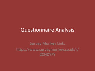 Questionnaire Analysis
Survey Monkey Link:
https://www.surveymonkey.co.uk/r/
2CNDYFY
 