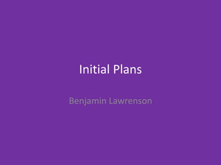 Initial Plans
Benjamin Lawrenson
 