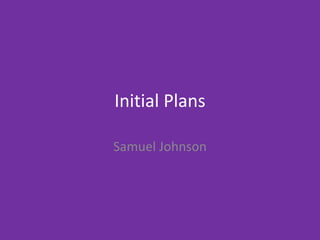 Initial Plans
Samuel Johnson
 