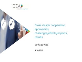Cross cluster cooperation
approaches,
challenges/effects/impacts,
results
Els Van de Velde
9/10/2019
 