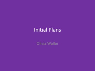 Initial Plans
Olivia Waller
 