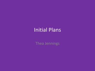 Initial Plans
Thea Jennings
 