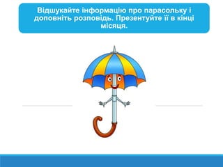 Відшукайте інформацію про парасольку і
доповніть розповідь. Презентуйте її в кінці
місяця.
 