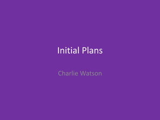 Initial Plans
Charlie Watson
 
