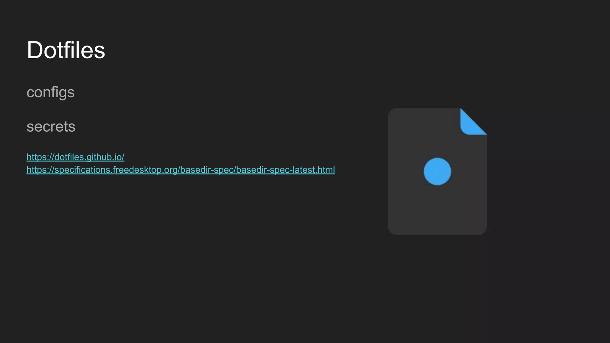 Dotfiles
configs
secrets
https://dotfiles.github.io/
https://specifications.freedesktop.org/basedir-spec/basedir-spec-latest.html
 