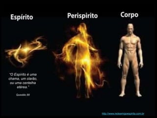 http://www.redeamigoespirita.com.br
“O Espírito é uma
chama, um clarão,
ou uma centelha
etérea.”
Questão 88
 