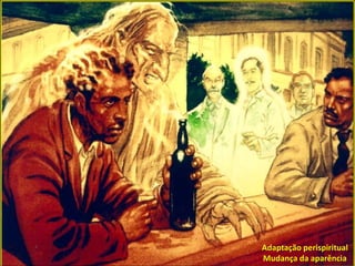 Adaptação perispiritual
Mudança da aparência
 