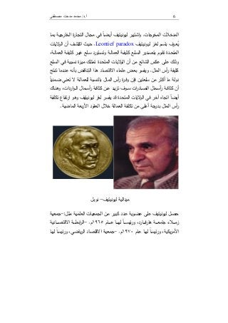 ‫أ‬.‫د‬/‫ﻣﺼﻄﻔﻰ‬ ‫ﻣﺪﺣﺖ‬ ‫ﻣﺤﻤﺪ‬ 6
‫اﻟﻣﺧرﺟﺎت‬ ‫اﻟﻣدﺧﻼت‬.‫ـﺎ‬‫ﻣ‬‫ﺑ‬ ‫ـﺔ‬‫ﯾ‬‫اﻟﺧﺎرﺟ‬ ‫ة‬‫ر‬‫ـﺎ‬‫ﺟ‬‫اﻟﺗ‬ ‫ـﺎل‬‫ﺟ‬‫ﻣ‬ ‫ـﻲ‬‫ﻓ‬ ً‫ﺎ‬‫ـ‬‫ﺿ‬‫أﯾ‬ ‫ـف‬‫ﯾ‬‫ﻟﯾوﻧﯾﺗ‬ ‫اﺷﺗﻬر‬‫و‬
‫ﻟ‬ ‫ـز‬‫ﻐ‬‫ﻟ‬ ‫ـم‬‫ﺳ‬‫ﺑﺎ‬ ‫ـرف‬‫ﻌ‬ُ‫ﯾ‬‫ـف‬‫ﯾ‬‫ﯾوﻧﯾﺗ‬Leontief paradox.‫ـﺎت‬‫ﯾ‬‫ﻻ‬‫اﻟو‬ ‫أن‬ ‫ـف‬‫ﺷ‬‫اﻛﺗ‬ ‫ـث‬‫ﯾ‬‫ﺣ‬
،‫ـﺔ‬‫ـ‬‫ﻟ‬‫اﻟﻌﻣﺎ‬ ‫ـﺔ‬‫ـ‬‫ﻔ‬‫ﻛﺛﯾ‬ ‫ـر‬‫ـ‬‫ﯾ‬‫ﻏ‬ ‫ـﻠﻊ‬‫ـ‬‫ﺳ‬ ‫ـﺗورد‬‫ـ‬‫ﺳ‬‫وﺗ‬ ‫ـﺔ‬‫ـ‬‫ﻟ‬‫ﻣﺎ‬ِ‫اﻟﻌ‬ ‫ـﺔ‬‫ـ‬‫ﻔ‬‫ﻛﺛﯾ‬ ‫ـﻠﻊ‬‫ـ‬‫ﺳ‬‫اﻟ‬ ‫ـدﯾر‬‫ـ‬‫ﺻ‬‫ﺑﺗ‬ ‫ـوم‬‫ـ‬‫ﻘ‬‫ﺗ‬ ‫ـدة‬‫ـ‬‫ﺣ‬‫اﻟﻣﺗ‬
‫ـز‬‫ﯾ‬‫ﻣ‬ ‫ـك‬‫ﻠ‬‫ﺗﻣﺗ‬ ‫ـدة‬‫ﺣ‬‫اﻟﻣﺗ‬ ‫ـﺎت‬‫ﯾ‬‫ﻻ‬‫اﻟو‬ ‫أن‬ ‫ـن‬‫ﻣ‬ ‫اﻟﺷﺎﺋﻊ‬ ‫ﻋﻛس‬ ‫ﻋﻠﻰ‬ ‫وذﻟك‬‫ـﻠﻊ‬‫ﺳ‬‫اﻟ‬ ‫ـﻲ‬‫ﻓ‬ ‫ـﺑﯾﺔ‬‫ﺳ‬‫ﻧ‬ ‫ة‬
‫اﻟﻣﺎل‬ ‫أس‬‫ر‬ ‫ﻛﺛﯾﻔﺔ‬.‫ـﺗﺞ‬‫ﻧ‬‫ﺗ‬ ‫ـدﻣﺎ‬‫ﻧ‬‫ﻋ‬ ‫ﺑﺄﻧﻪ‬ ‫اﻟﺗﻧﺎﻗض‬ ‫ﻫذا‬ ‫اﻻﻗﺗﺻﺎد‬ ‫ﻋﻠﻣﺎء‬ ‫ﺑﻌض‬ ‫وﯾﻔﺳر‬
ً‫ﺎ‬‫ـﻣﻧﯾ‬‫ﺿ‬ ‫ـﻲ‬‫ﻧ‬‫ﺗﻌ‬ ‫ﻻ‬ ‫ـﺔ‬‫ﻟ‬‫ﻟﻠﻌﻣﺎ‬ ‫ـﺑﺔ‬‫ﺳ‬‫ﺑﺎﻟﻧ‬ ‫ـﺎل‬‫ﻣ‬‫اﻟ‬ ‫أس‬‫ر‬ ‫ة‬‫ر‬‫ـ‬‫ﻓ‬‫و‬ ‫ﻓﺈن‬ ‫ﺳﻠﻌﺗﯾن‬ ‫ﻣن‬ ‫أﻛﺛر‬ ‫ﻣﺎ‬ ‫دوﻟﺔ‬
‫ـﺎك‬‫ـ‬‫ﻧ‬‫وﻫ‬ ،‫اردات‬‫و‬‫ـ‬‫ـ‬‫ﻟ‬‫ا‬ ‫ـﻣﺎل‬‫ـ‬‫ﺳ‬‫أ‬‫ر‬ ‫ـﺔ‬‫ـ‬‫ﻓ‬‫ﻛﺛﺎ‬ ‫ـن‬‫ـ‬‫ﻋ‬ ‫ـد‬‫ـ‬‫ﯾ‬‫ز‬‫ﺗ‬ ‫ـوف‬‫ـ‬‫ﺳ‬ ‫ات‬‫ر‬‫ـﺎد‬‫ـ‬‫ﺻ‬‫اﻟ‬ ‫ـﻣﺎل‬‫ـ‬‫ﺳ‬‫أ‬‫ر‬ ‫ـﺔ‬‫ـ‬‫ﻓ‬‫ﻛﺛﺎ‬ ‫أن‬
‫اﻟ‬ ‫ﻻﯾﺎت‬‫اﻟو‬ ‫ﻓﻲ‬ ‫آﺧر‬ ‫اﺗﺟﺎﻩ‬ ً‫ﺎ‬‫أﯾﺿ‬‫ـﺔ‬‫ﻔ‬‫ﺗﻛﻠ‬ ‫ـﺎع‬‫ﻔ‬‫ﺗ‬‫ر‬‫ا‬ ‫وﻫو‬ ‫ﻟﯾوﻧﯾﺗﯾف‬ ‫ﻟﻐز‬ ‫ﯾﻔﺳر‬ ‫ﻗد‬ ‫ﻣﺗﺣدة‬
‫اﻟﻣﺎﺿﯾﺔ‬ ‫ﺑﻌﺔ‬‫ر‬‫اﻷ‬ ‫اﻟﻌﻘود‬ ‫ﺧﻼل‬ ‫اﻟﻌﻣﺎﻟﺔ‬ ‫ﺗﻛﻠﻔﺔ‬ ‫ﻣن‬ ‫أﻋﻠﻰ‬ ‫ﺑدرﺟﺔ‬ ‫اﻟﻣﺎل‬ ‫أس‬‫ر‬.
‫ﻟﯾوﻧﯾﺗﯾف‬ ‫ﻣﯾداﻟﯾﺔ‬-‫ﻧوﺑل‬
‫ـل‬‫ﺛ‬‫ﻣ‬ ‫ـﺔ‬‫ﯾ‬‫اﻟﻌﻠﻣ‬ ‫ـﺎت‬‫ﯾ‬‫اﻟﺟﻣﻌ‬ ‫ـن‬‫ﻣ‬ ‫ـر‬‫ﯾ‬‫ﻛﺑ‬ ‫ـدد‬‫ﻋ‬ ‫ـوﯾﺔ‬‫ﺿ‬‫ﻋ‬ ‫ﻋﻠﻰ‬ ‫ﻟﯾوﻧﯾﺗﯾف‬ ‫ﺣﺻل‬:-‫ـﺔ‬‫ﯾ‬‫ﺟﻣﻌ‬
ً‫ﺎ‬‫ـ‬‫ـ‬‫ـ‬‫ـ‬‫ـ‬‫ـ‬‫ﺳ‬‫ﺋﯾ‬‫ر‬‫و‬ ،‫ـﺎرد‬‫ـ‬‫ـ‬‫ـ‬‫ـ‬‫ـ‬‫ﻓ‬‫ر‬‫ﻫﺎ‬ ‫ـﺔ‬‫ـ‬‫ـ‬‫ـ‬‫ـ‬‫ـ‬‫ﻌ‬‫ﺟﺎﻣ‬ ‫ـﻼء‬‫ـ‬‫ـ‬‫ـ‬‫ـ‬‫ـ‬‫ﻣ‬‫ز‬‫ـﺎم‬‫ـ‬‫ـ‬‫ـ‬‫ـ‬‫ـ‬‫ﻋ‬ ‫ـﺎ‬‫ـ‬‫ـ‬‫ـ‬‫ـ‬‫ـ‬‫ﻬ‬‫ﻟ‬١٩٦٥‫م‬.-‫ـﺎدﯾﺔ‬‫ـ‬‫ـ‬‫ـ‬‫ـ‬‫ـ‬‫ﺻ‬‫اﻻﻗﺗ‬ ‫ـﺔ‬‫ـ‬‫ـ‬‫ـ‬‫ـ‬‫ـ‬‫ط‬‫اﺑ‬‫ر‬‫اﻟ‬
‫اﻷ‬‫ﯾﻛﯾﺔ‬‫ر‬‫ﻣ‬،‫ـﺎ‬‫ﻬ‬‫ﻟ‬ ً‫ﺎ‬‫ـ‬‫ﺳ‬‫ﺋﯾ‬‫ر‬‫و‬‫ـﺎم‬‫ﻋ‬١٩٧٠‫م‬.-‫ـﻲ‬‫ﺿ‬‫ﯾﺎ‬‫ر‬‫اﻟ‬ ‫ـﺎد‬‫ﺻ‬‫اﻻﻗﺗ‬ ‫ـﺔ‬‫ﯾ‬‫ﺟﻣﻌ‬‫ـﺎ‬‫ﻬ‬‫ﻟ‬ ً‫ﺎ‬‫ـ‬‫ﺳ‬‫ﺋﯾ‬‫ر‬‫و‬ ،
 