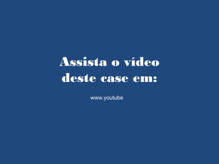 Assista o vídeo
deste case em:
    www.youtube
 