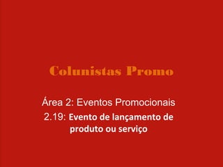 Colunistas Promo

Área 2: Eventos Promocionais
2.19: Evento de lançamento de
      produto ou serviço
 