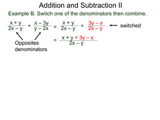 Example B. Switch one of the denominators then combine.
x + y
2x – y +
x – 3y
y – 2x
Opposites
denominators
=
x + y
2x – y +
3y – x
2x – y
switched
x + y + 3y – x
2x – y
=
Addition and Subtraction II
 