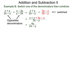 Example B. Switch one of the denominators then combine.
x + y
2x – y +
x – 3y
y – 2x
Opposites
denominators
=
x + y
2x – y +
3y – x
2x – y
switched
x + y + 3y – x
2x – y
=
4y
2x – y=
Addition and Subtraction II
 