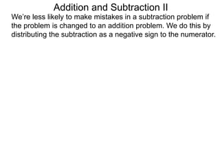 Addition and Subtraction II
We’re less likely to make mistakes in a subtraction problem if
the problem is changed to an addition problem. We do this by
distributing the subtraction as a negative sign to the numerator.
 