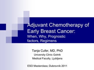 Adjuvant Chemotherapy of Early Breast Cancer: When, Why, Prognostic factors, Regimens Tanja Cufer, MD, PhD University Clinic Golnik Medical Faculty, Ljubljana ESO Masterclass; Dubrovnik 2011 