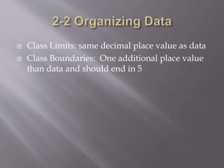 Class Limits: same decimal place value as data
 Class Boundaries: One additional place value
than data and should end in 5
 