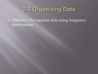  Objective: To organize data using frequency
distributions.
 