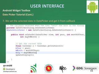 USER INTERFACE 
11 
Android Widget Toolbox 
Date Picker Tutorial (Cont.) 
7. We set the selected date in DatePicker and get it from callback 
 