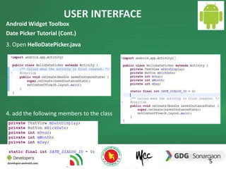 USER INTERFACE 
5 
Android Widget Toolbox 
Date Picker Tutorial (Cont.) 
3. Open HelloDatePicker.java 
4. add the following members to the class 
 