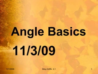 Angle Basics 11/3/09 11/1/2009 1 Bitsy Griffin  2.1 