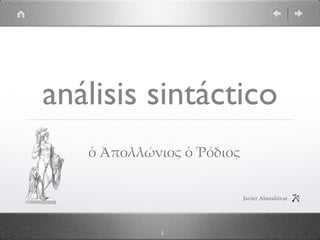 análisis sintáctico
ὁ  Ἀπολλώώνιος  ὁ  Ῥόόδιος
1
Javier  Almodóvar
 