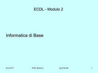 ECDL - Modulo 2  ,[object Object],Anno 2011 ECDL Modulo 2  Ing.G.Ravalli 