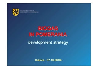 BIOGAS
IN POMERANIA
development strategy



   Gdańsk, 07.10.2010r.
 