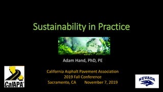Sustainability in Practice
Adam Hand, PhD, PE
California Asphalt Pavement Association
2019 Fall Conference
Sacramento, CA November 7, 2019
 