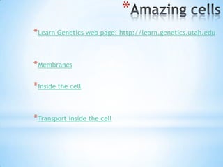 *
* Learn Genetics web page: http://learn.genetics.utah.edu


* Membranes

* Inside the cell


* Transport inside the cell
 