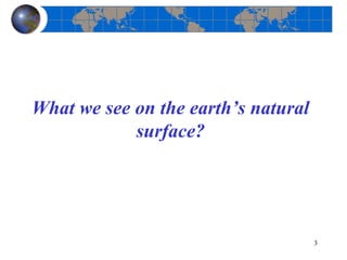 What we see on the earth’s natural
surface?
3
 