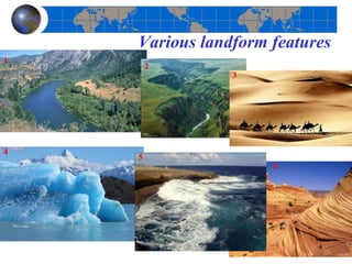 Various landform features
1
2
3
4
5
6
4
 