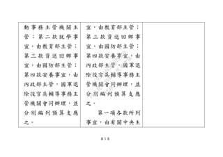 第 5 頁
動 事 務 主 管 機 關 主
管 ； 第 二 款 就 學 事
宜，由教育部主管；
第 三 款 資 送 回 鄉 事
宜，由國防部主管；
第四款安養事宜，由
內政部主管，國軍退
除役官兵輔導事務主
管機關會同辦理，並
分 別 編 列 預 算 支 應
之。
宜，由教育部主管；
第 三 款 資 送 回 鄉 事
宜，由國防部主管；
第四款安養事宜，由
內政部主管，國軍退
除役官兵輔導事務主
管機關會同辦理，並
分 別 編 列 預 算 支 應
之。
第一項各款所列
事宜，由有關中央主
行
政
院
行
政
院
第
3692次
院
會
會
議
C95423436B02B8D9
 