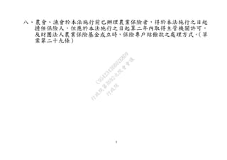3
八、農會、漁會於本法施行前已辦理農業保險者，得於本法施行之日起
擔任保險人，但應於本法施行之日起算二年內取得主管機關許可，
及財團法人農業保險基金成立時，保險專戶結餘款之處理方式。（草
案第二十九條）
行
政
院
行
政
院
第
3692次
院
會
會
議
C95423436B02B8D9
 
