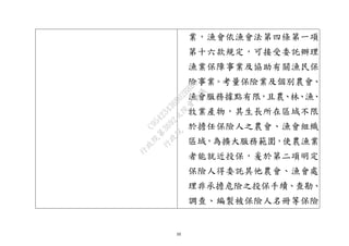 10
業，漁會依漁會法第四條第一項
第十六款規定，可接受委託辦理
漁業保障事業及協助有關漁民保
險事業。考量保險業及個別農會、
漁會服務據點有限，且農、林、漁、
牧業產物，其生長所在區域不限
於擔任保險人之農會、漁會組織
區域，為擴大服務範圍，使農漁業
者能就近投保，爰於第二項明定
保險人得委託其他農會、漁會處
理非承擔危險之投保手續、查勘、
調查、編製被保險人名冊等保險
行
政
院
行
政
院
第
3692次
院
會
會
議
C95423436B02B8D9
 