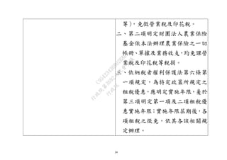 24
等），免徵營業稅及印花稅。
二、第二項明定財團法人農業保險
基金依本法辦理農業保險之一切
帳冊、單據及業務收支，均免課營
業稅及印花稅等稅捐。
三、依納稅者權利保護法第六條第
一項規定，為特定政策所規定之
租稅優惠，應明定實施年限，爰於
第三項明定第一項及二項租稅優
惠實施年限；實施年限屆期後，各
項租稅之徵免，依其各該相關規
定辦理。
行
政
院
行
政
院
第
3692次
院
會
會
議
C95423436B02B8D9
 