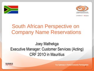 South African Perspective on  Company Name Reservations Joey Mathekga Executive Manager: Customer Services (Acting) CRF 201O in Mauritius 