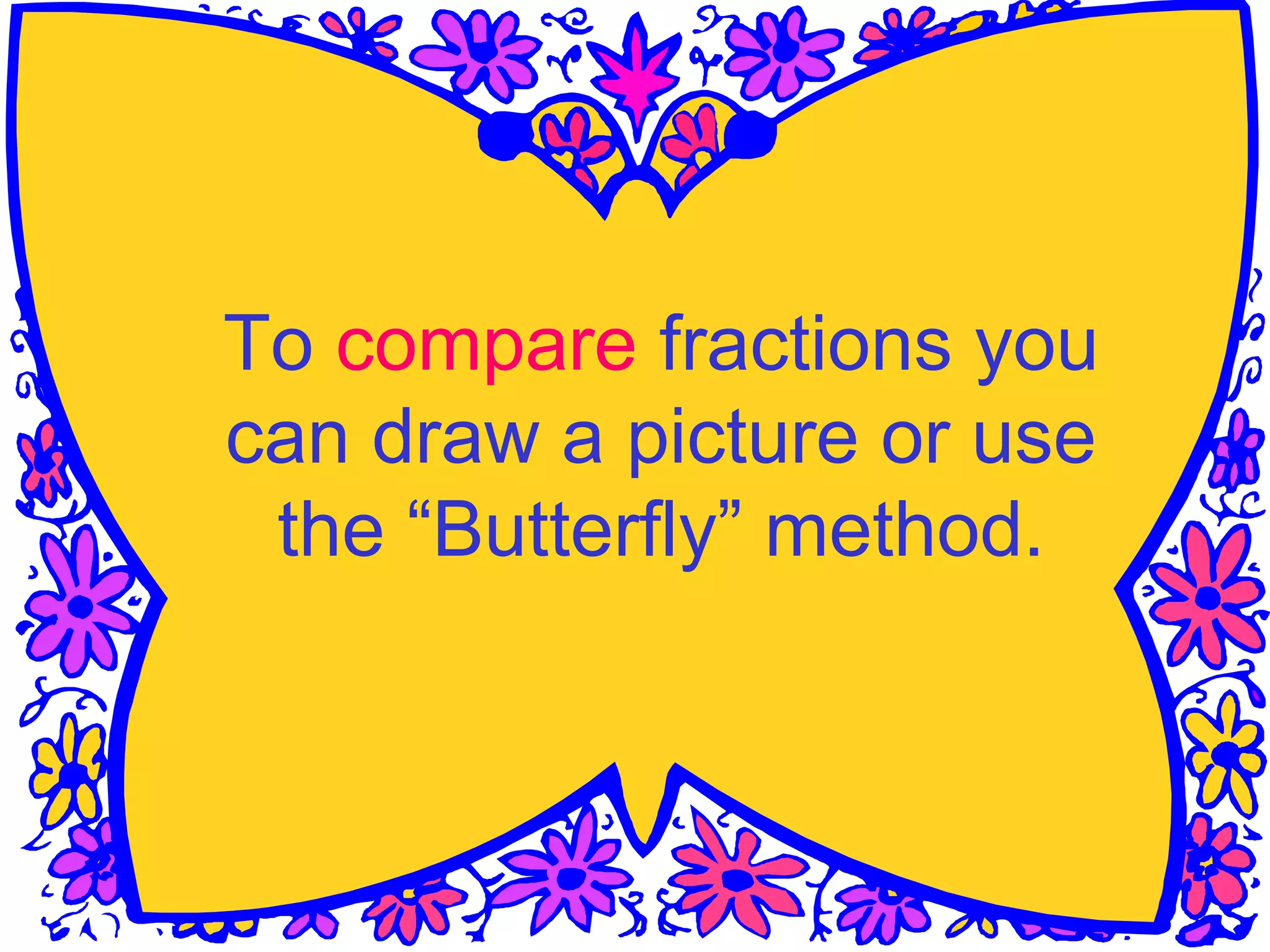 To compare fractions you
can draw a picture or use
the “Butterfly” method.
 