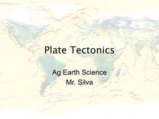 Plate Tectonics

 Ag Earth Science
     Mr. Silva
 