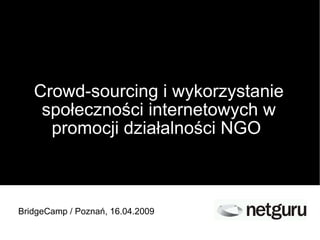 Crowd-sourcing i wykorzystanie społeczności internetowych w promocji działalności NGO  BridgeCamp / Poznań, 16.04.2009 