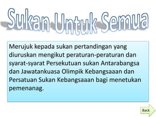 Merujuk kepada sukan pertandingan yang
diuruskan mengikut peraturan-peraturan dan
syarat-syarat Persekutuan sukan Antarabangsa
dan Jawatankuasa Olimpik Kebangsaaan dan
Persatuan Sukan Kebangsaaan bagi menetukan
pemenanag.


                                               Back
 