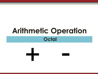 Arithmetic Operation
        Octal



   + -
 