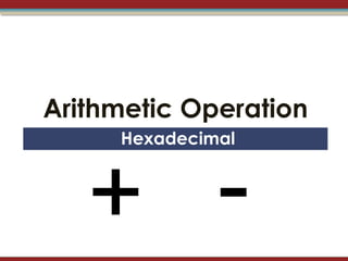 Arithmetic Operation
     Hexadecimal



   + -
 