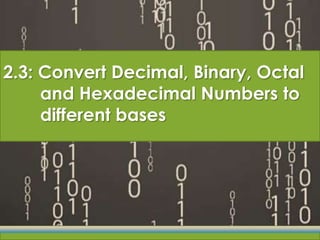 2.3: Convert Decimal, Binary, Octal
     and Hexadecimal Numbers to
     different bases
 