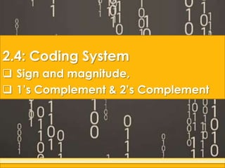 2.4: Coding System
 Sign and magnitude,
 1‟s Complement & 2‟s Complement
 