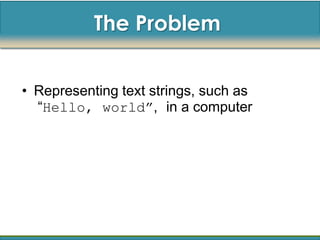The Problem


• Representing text strings, such as
  “Hello, world”, in a computer
 
