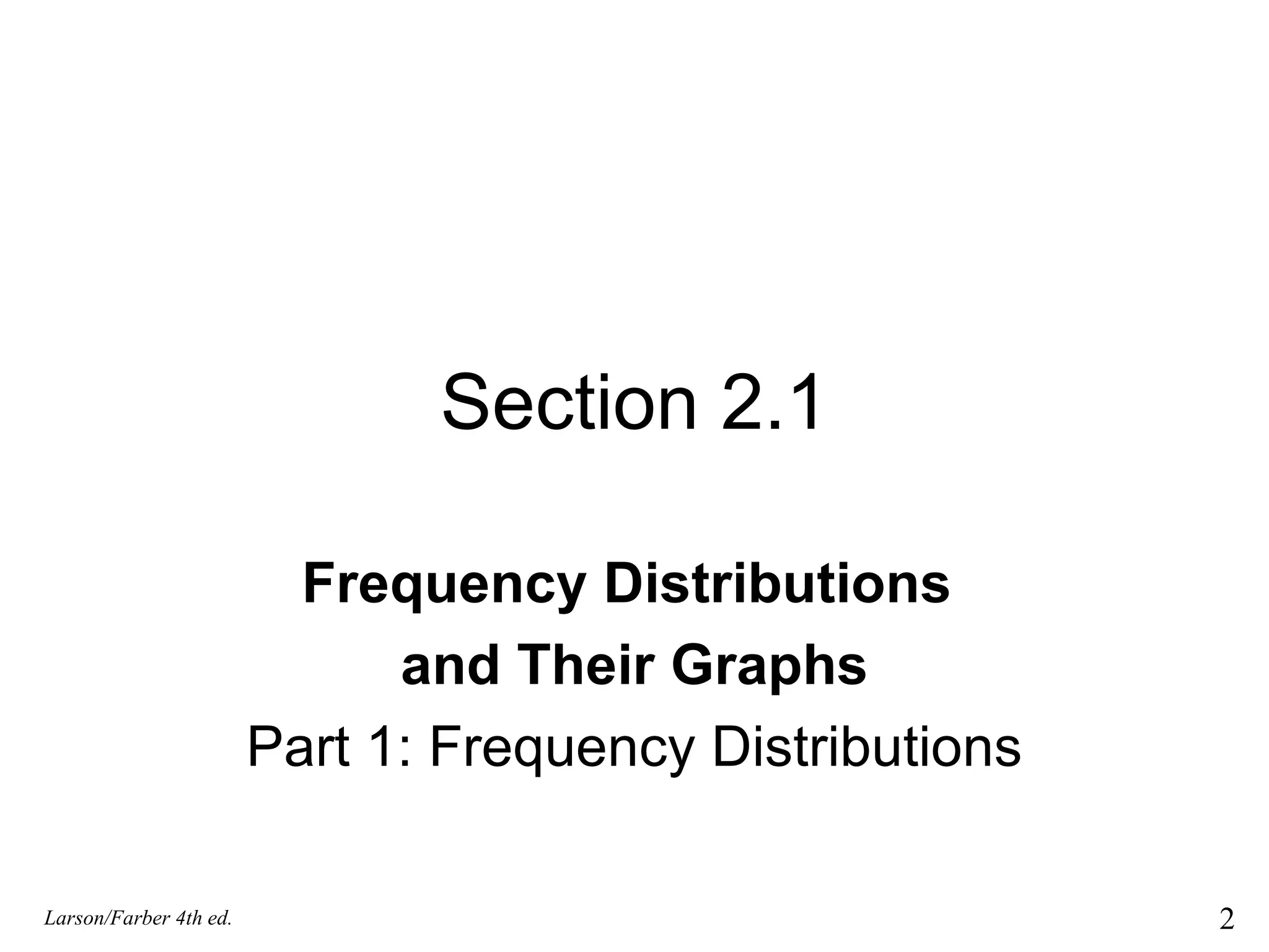 Section 2.1 Frequency Distributions  and Their Graphs Part 1: Frequency Distributions Larson/Farber 4th ed. 