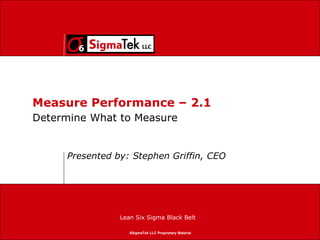 Measure Performance – 2.1 Presented by: Stephen Griffin, CEO Determine What to Measure 