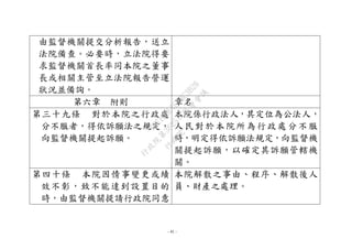 - 41 -
由監督機關提交分析報告，送立
法院備查。必要時，立法院得要
求監督機關首長率同本院之董事
長或相關主管至立法院報告營運
狀況並備詢。
第六章 附則 章名
第三十九條 對於本院之行政處
分不服者，得依訴願法之規定，
向監督機關提起訴願。
本院係行政法人，其定位為公法人，
人民對於本院所為行政處分不服
時，明定得依訴願法規定，向監督機
關提起訴願，以確定其訴願管轄機
關。
第四十條 本院因情事變更或績
效不彰，致不能達到設置目的
時，由監督機關提請行政院同意
本院解散之事由、程序、解散後人
員、財產之處理。
行
政
院
行
政
院
第
3625次
院
會
會
議
7EE1D3E7C18C3B26
 