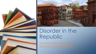 Disorder in the
Republic
Social Studies for 9th EGB
Teacher: Mauricio Torres

 