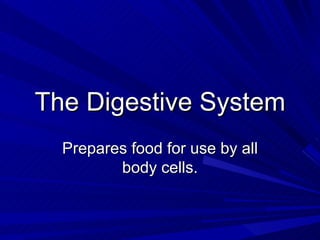The Digestive System
  Prepares food for use by all
         body cells.
 